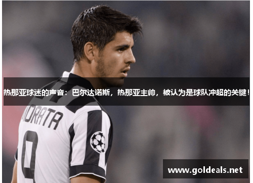 热那亚球迷的声音：巴尔达诺斯，热那亚主帅，被认为是球队冲超的关键！
