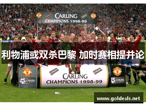 利物浦或双杀巴黎 加时赛相提并论
